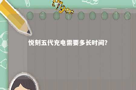 悦刻五代充电需要多长时间？ 
